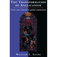The Transformation of Anglicanism: From State Church to Global Communion by William L. Sachs, 9780521526616