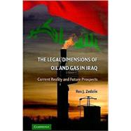 The Legal Dimensions of Oil and Gas in Iraq: Current Reality and Future Prospects by Rex J. Zedalis, 9780521766616