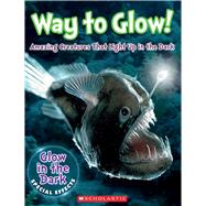 Way to Glow! Amazing Creatures that Light Up in the Dark Amazing Creatures that Light Up in the Dark by Regan, Lisa, 9780545906616