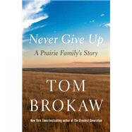 Never Give Up A Prairie Family's Story by Brokaw, Tom, 9780593596616