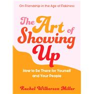 The Art of Showing Up How to Be There for Yourself and Your People by Wilkerson Miller, Rachel, 9781615196616