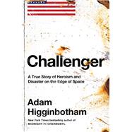 Challenger A True Story of Heroism and Disaster on the Edge of Space by Higginbotham, Adam, 9781982176617