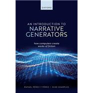 An Introduction to Narrative Generators How Computers Create Works of Fiction by Prez y Prez, Rafael; Sharples, Mike, 9780198876618