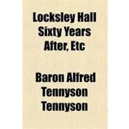 Locksley Hall Sixty Years After, Etc by Tennyson, Alfred Tennyson, Baron, 9780217506618