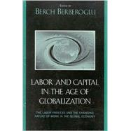 Labor and Capital in the Age of Globalization The Labor Process and the Changing Nature of Work in the Global Economy by Berberoglu, Berch; Adler, Marina A.; Bina, Cyrus; Davis, Chuck; Fox, Julia D.; Gartman, David; Katz-Fishman, Walda; Leggett, John C.; Lembcke, Jerry; Modupe, Ife; Parker, Robert E.; Prechel, Harland; Scott, Jerome; Yaghmaian, Behzad, 9780742516618
