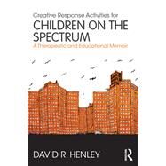Creative Response Activities for Children on the Spectrum: A Therapeutic and Educational Memoir by Henley; David, 9781138686618