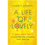 A Life of Lovely The Young Woman's Guide to Collecting the Moments That Matter by Downs, Annie F., 9781462796618