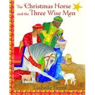 The Christmas Horse and the Three Wise Men by Brent, Isabelle, 9781937786618