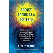 Spooky Action at a Distance The Phenomenon That Reimagines Space and Time--and What It Means for Black Holes, the Big Bang, and Theories of Everything by Musser, George, 9780374536619