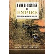 A War of Frontier and Empire The Philippine-American War, 1899-1902 by Silbey, David J., 9780809096619