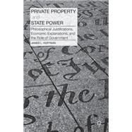 Private Property and State Power Philosophical Justifications, Economic Explanations, and the Role of Government by Huffman, James, 9781137376619