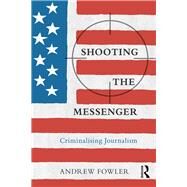 Shooting the Messenger: How the State is Criminalizing the Journalism of Dissent by Fowler; Andrew, 9781138296619