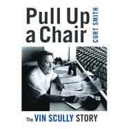 Pull Up a Chair: The Vin Scully Story by Smith, Curt, 9781597976619