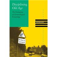 Disciplining Old Age : The Formation of Gerontological Knowledge by Katz, Stephen, 9780813916620