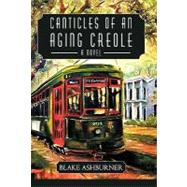 Canticles of an Aging Creole: A Novel by Ashburner, Blake, 9781450246620