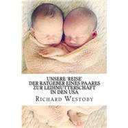 Unsere Reise - Der Ratgeber Eines Paares Zur Leihmuttershaft in Den USA by Westoby, Richard, 9781502336620