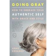 Going Gray How to Embrace Your Authentic Self with Grace and Style by Kreamer, Anne, 9780316166621