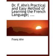 Dr. F. Ahn's Practical and Easy Method of Learning the French Language, by a Short and Easy Method by Ahn, Franz, 9780554456621