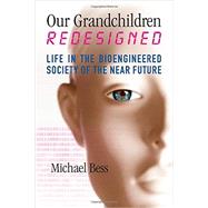 Our Grandchildren Redesigned Life in the Bioengineered Society of the Near Future by Bess, Michael, 9780807066621