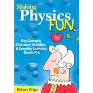 Making Physics Fun : Key Concepts, Classroom Activities, and Everyday Examples, Grades K-8 by Robert Prigo, 9781412926621