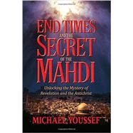 End Times and the Secret of the Mahdi Unlocking the Mystery of Revelation and the Antichrist by Youssef, Michael, 9781617956621