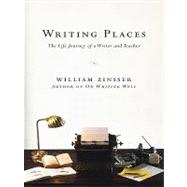 Writing Places : The Life Journey of a Writer and Teacher by Zinsser, William Knowlton, 9780061876622