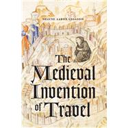 The Medieval Invention of Travel by Legassie, Shayne Aaron, 9780226446622