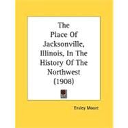 The Place Of Jacksonville, Illinois, In The History Of The Northwest by Moore, Ensley, 9780548816622