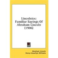 Lincolnics : Familiar Sayings of Abraham Lincoln (1906) by Lincoln, Abraham; Williams, Henry Llewellyn, 9781436606622