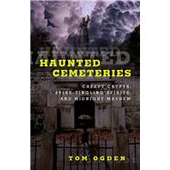 Haunted Cemeteries Creepy Crypts, Spine-Tingling Spirits, And Midnight Mayhem by Ogden, Tom, 9781493036622