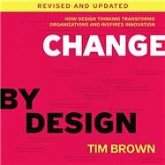 Change by Design: How Design Thinking Transforms Organizations and Inspires Innovation by Brown, Tim, 9780062856623
