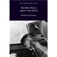 The Bad News about the News by Robert G. Kaiser, 9780815726623