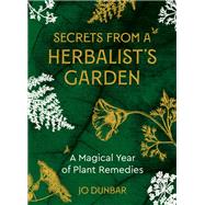 Secrets From A Herbalist's Garden A Magical Year of Plant Remedies by Dunbar, Jo, 9781786786623