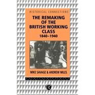 The Remaking of the British Working Class, 1840-1940 by Miles, Andrew; Savage, Mike, 9780203416624