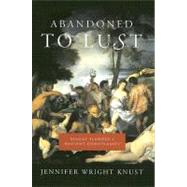 Abandoned to Lust : Sexual Slander and Ancient Christianity by Knust, Jennifer Wright, 9780231136624