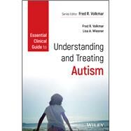Essential Clinical Guide to Understanding and Treating Autism by Volkmar, Fred R.; Wiesner, Lisa A., 9781118586624