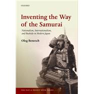 Inventing the Way of the Samurai Nationalism, Internationalism, and Bushido in Modern Japan by Benesch, Oleg, 9780198706625