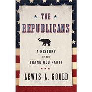 The Republicans A History of the Grand Old Party by Gould, Lewis L., 9780199936625