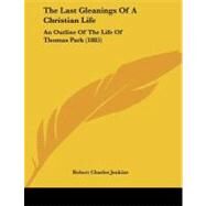 Last Gleanings of a Christian Life : An Outline of the Life of Thomas Park (1885) by Jenkins, Robert Charles, 9781104236625