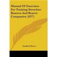 Manual of Exercises for Training Stretcher-bearers and Bearer-companies by Moore, Sandford, 9781437036626