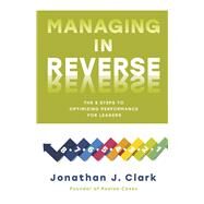 Managing in Reverse The 8 Steps to Optimizing Performance for Leaders by Clark, Jonathan J., 9781667886626