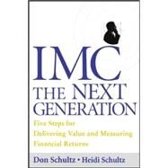 IMC, The Next Generation Five Steps for Delivering Value and Measuring Returns Using Marketing Communication by Schultz, Don; Schultz, Heidi, 9780071416627