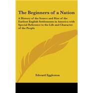 The Beginners Of A Nation: A History Of The Source And Rise Of The Earliest English Settlements In America With Special Reference To The Life And Character Of The People by Eggleston, Edward, 9781417916627