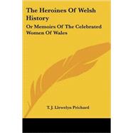 The Heroines of Welsh History: Or Memoirs of the Celebrated Women of Wales by Prichard, T. J. Llewelyn, 9781432526627
