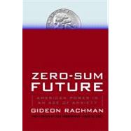 Zero-Sum Future American Power in an Age of Anxiety by Rachman, Gideon, 9781439176627