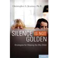 Silence is Not Golden Strategies for Helping the Shy Child by Kearney, Christopher A., 9780195326628