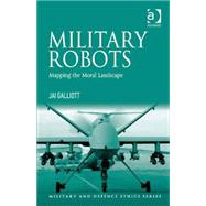 Military Robots: Mapping the Moral Landscape by Galliott,Jai, 9781472426628