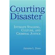 Courting Disaster: Intimate Stalking, Culture and Criminal Justice by Dunn,Jennifer, 9780202306629