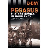 D-Day Landings: Pegasus The Red Devils in Normandy by Clark, Lloyd, 9780752476629