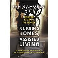 Nursing Homes, Assisted Living: The Good, The Bad, The Money My Shocking Experience as a Caregiver up to Covid-19 by Samuels, Ian, 9781667856629